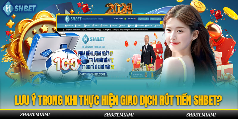 Cần Lưu Ý Gì Trong Khi Thực Hiện Giao Dịch Rút Tiền Shbet?